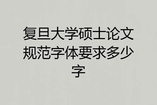 复旦大学硕士论文规范字体要求多少字