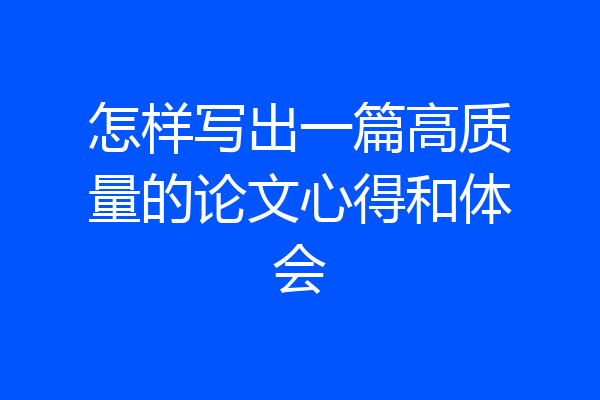怎样写出一篇高质量的论文心得和体会