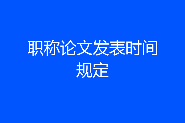 职称论文发表时间规定