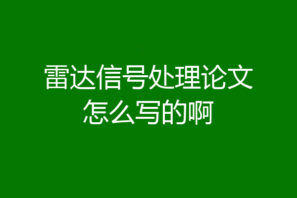 雷达信号处理论文怎么写的啊