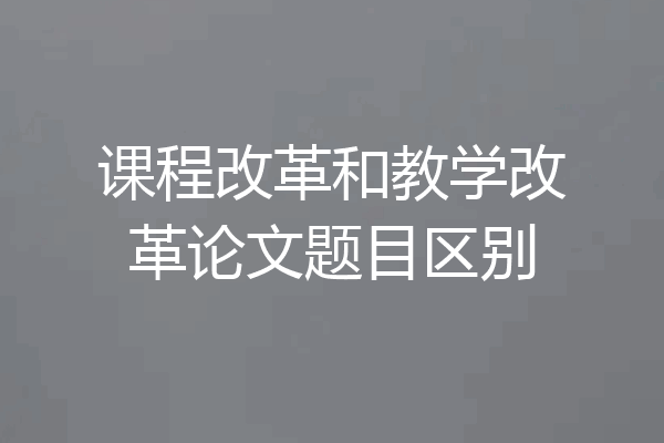 课程改革和教学改革论文题目区别