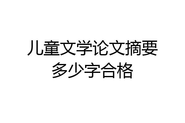 儿童文学论文摘要多少字合格