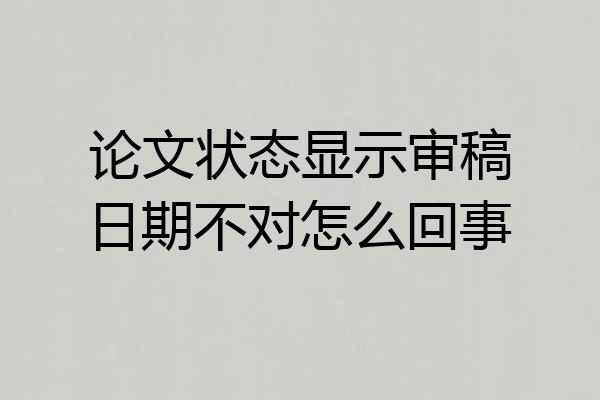 论文状态显示审稿日期不对怎么回事