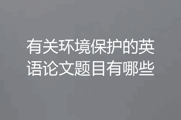 有关环境保护的英语论文题目有哪些
