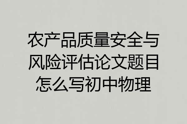 农产品质量安全与风险评估论文题目怎么写初中物理