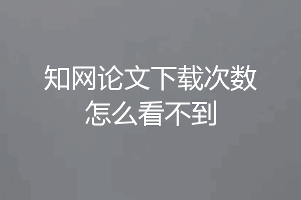 知网论文下载次数怎么看不到