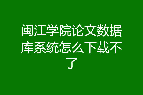 闽江学院论文数据库系统怎么下载不了