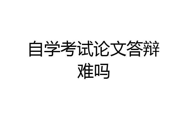 自学考试论文答辩难吗