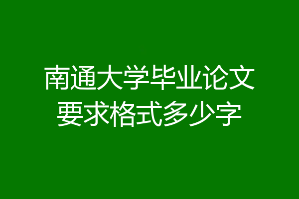 南通大学毕业论文要求格式多少字