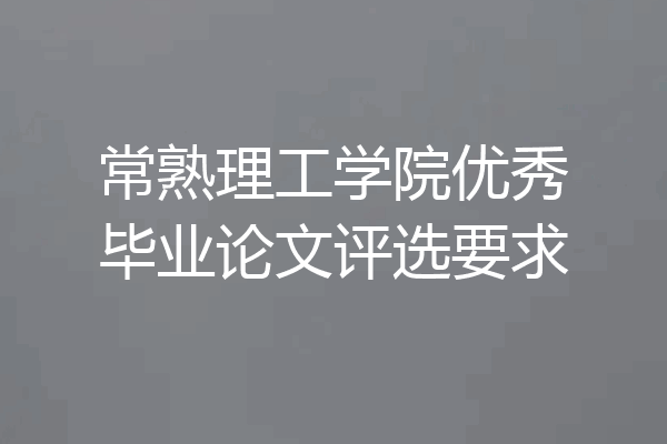 常熟理工学院优秀毕业论文评选要求