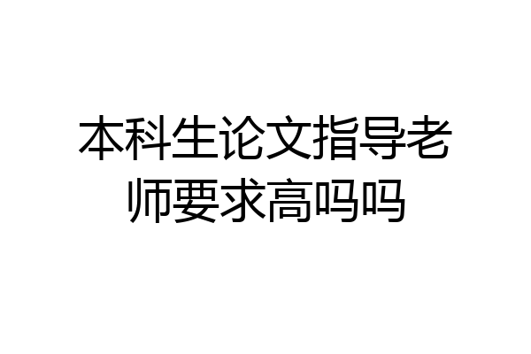 本科生论文指导老师要求高吗吗