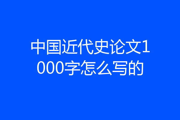 中国近代史论文1000字怎么写的