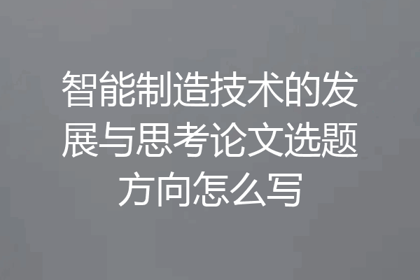 智能制造技术的发展与思考论文选题方向怎么写