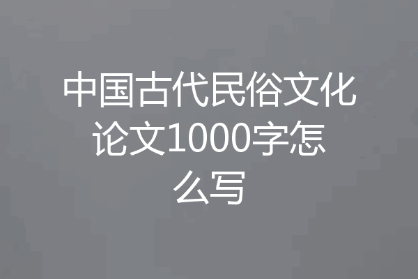 中国古代民俗文化论文1000字怎么写