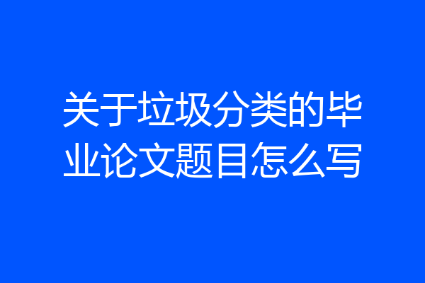 关于垃圾分类的毕业论文题目怎么写
