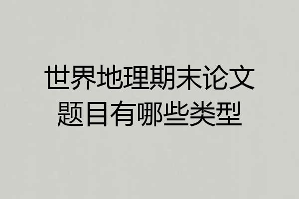 世界地理期末论文题目有哪些类型