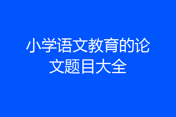 小学语文教育的论文题目大全