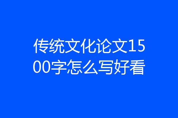 传统文化论文1500字怎么写好看