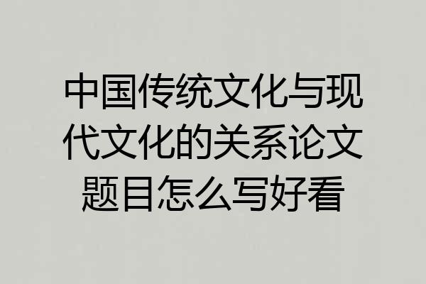 中国传统文化与现代文化的关系论文题目怎么写好看