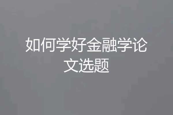 如何学好金融学论文选题
