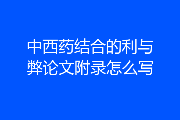 中西药结合的利与弊论文附录怎么写