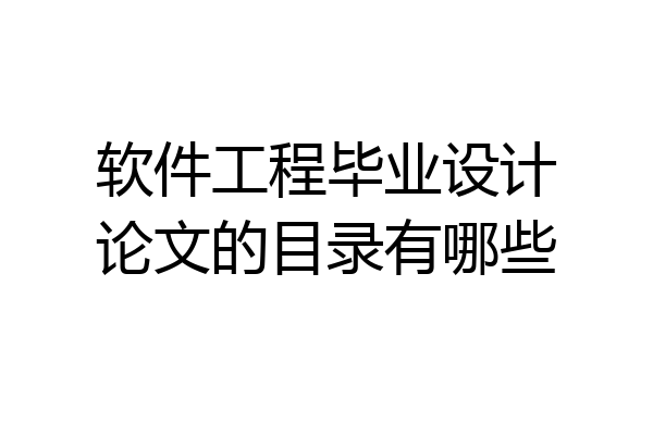 软件工程毕业设计论文的目录有哪些