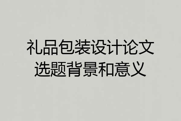 礼品包装设计论文选题背景和意义