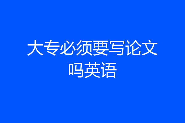 大专必须要写论文吗英语