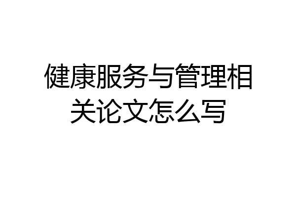 健康服务与管理相关论文怎么写