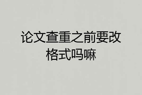 论文查重之前要改格式吗嘛