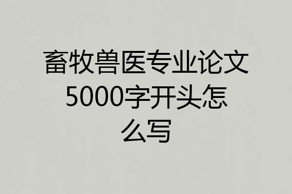 畜牧兽医专业论文5000字开头怎么写