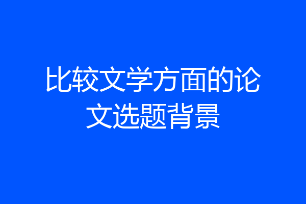 比较文学方面的论文选题背景