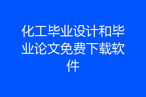 化工毕业设计和毕业论文免费下载软件
