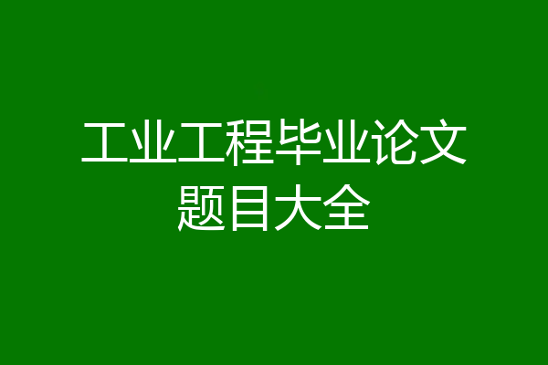 工业工程毕业论文题目大全