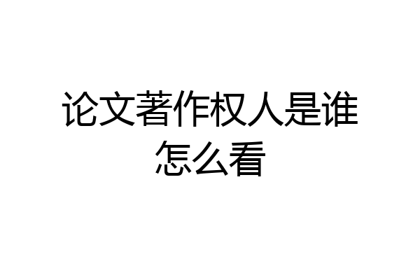 论文著作权人是谁怎么看