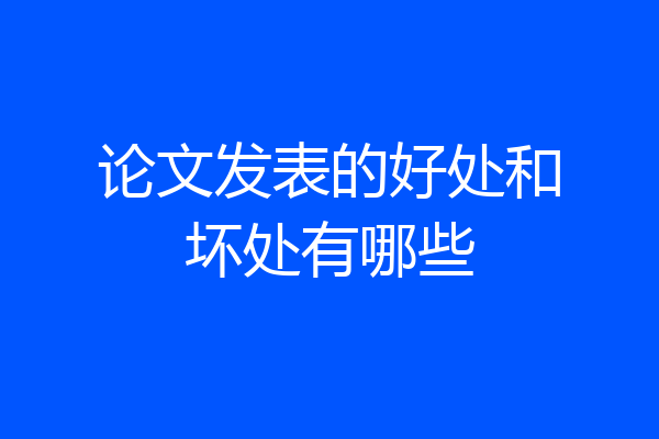 论文发表的好处和坏处有哪些