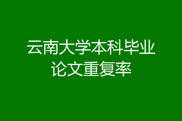 云南大学本科毕业论文重复率