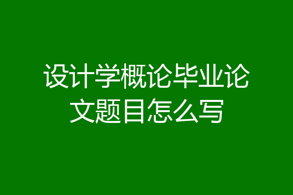 设计学概论毕业论文题目怎么写