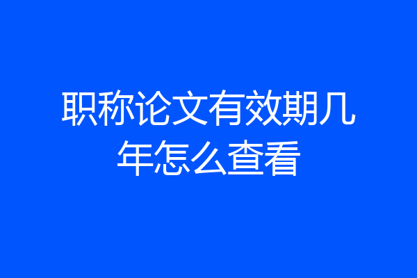 职称论文有效期几年怎么查看