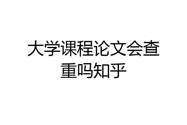 大学课程论文会查重吗知乎