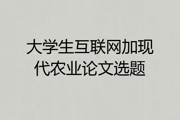 大学生互联网加现代农业论文选题