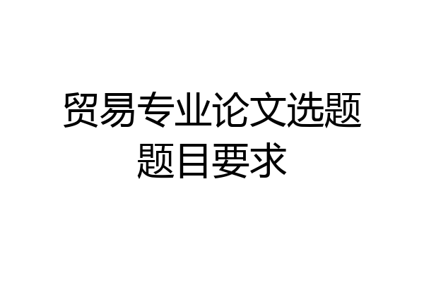 贸易专业论文选题题目要求