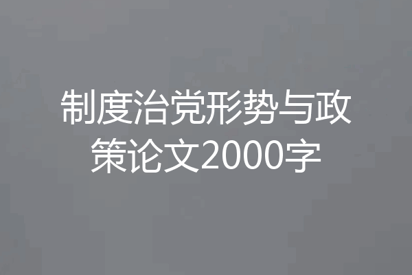 制度治党形势与政策论文2000字