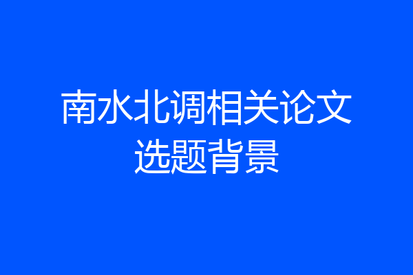南水北调相关论文选题背景