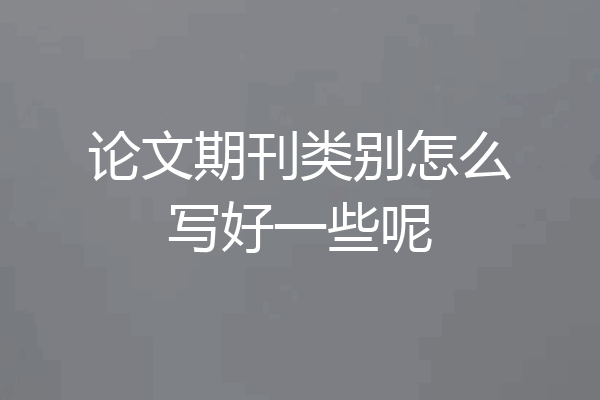 论文期刊类别怎么写好一些呢