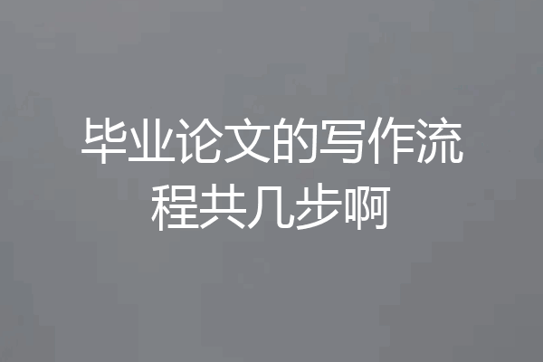 毕业论文的写作流程共几步啊