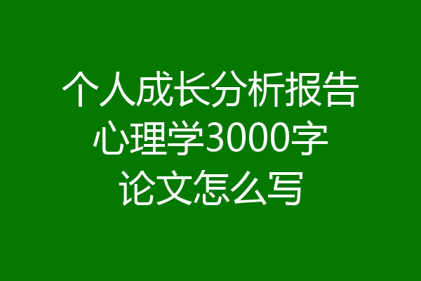 个人成长分析报告心理学3000字论文怎么写