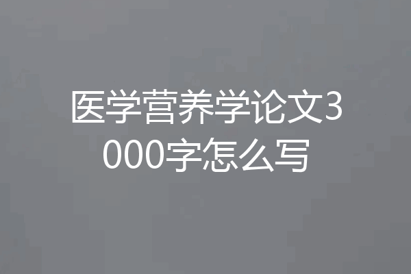 医学营养学论文3000字怎么写