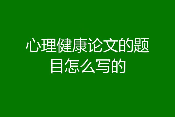 心理健康论文的题目怎么写的