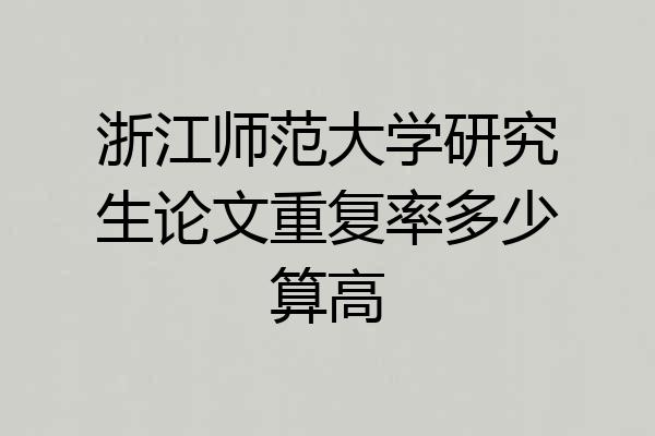 浙江师范大学研究生论文重复率多少算高